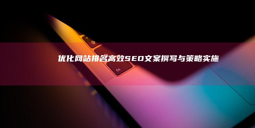 优化网站排名：高效SEO文案撰写与策略实施指南